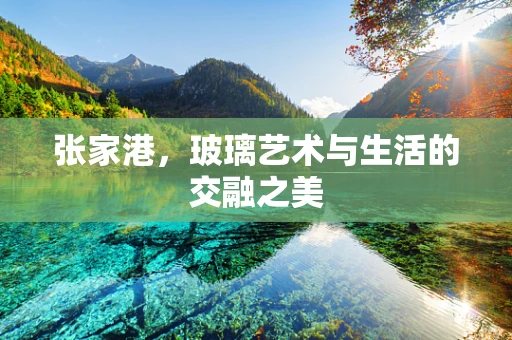 张家港，玻璃艺术与生活的交融之美