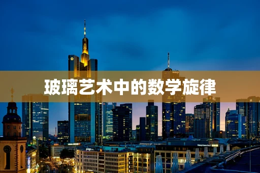 玻璃艺术中的数学旋律