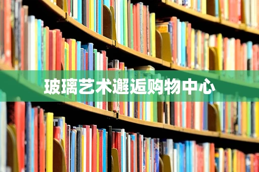 玻璃艺术邂逅购物中心