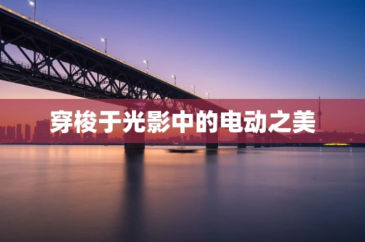 穿梭于光影中的电动之美