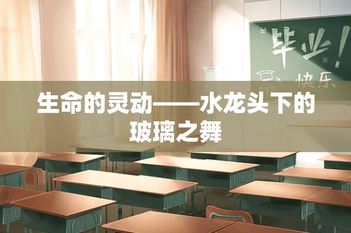 生命的灵动——水龙头下的玻璃之舞