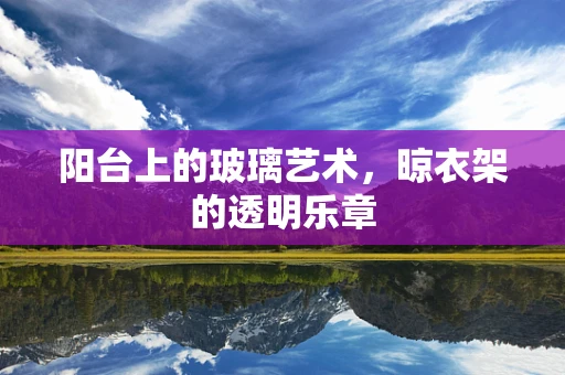 阳台上的玻璃艺术，晾衣架的透明乐章