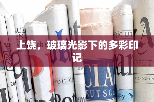 上饶，玻璃光影下的多彩印记