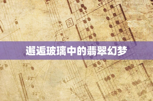 邂逅玻璃中的翡翠幻梦