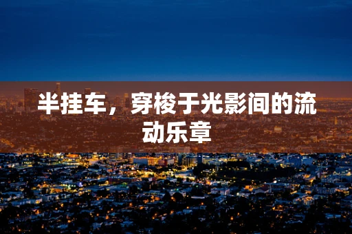 半挂车，穿梭于光影间的流动乐章