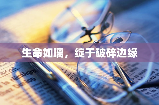生命如璃，绽于破碎边缘