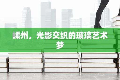 嵊州，光影交织的玻璃艺术梦