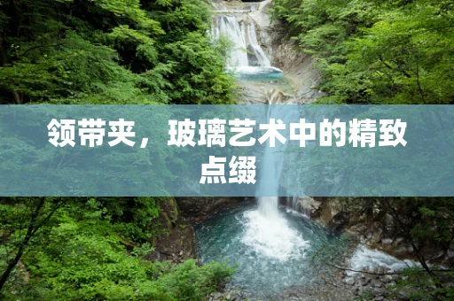 领带夹，玻璃艺术中的精致点缀
