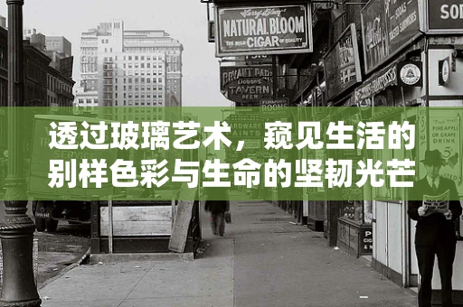 透过玻璃艺术，窥见生活的别样色彩与生命的坚韧光芒