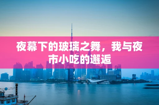 夜幕下的玻璃之舞，我与夜市小吃的邂逅