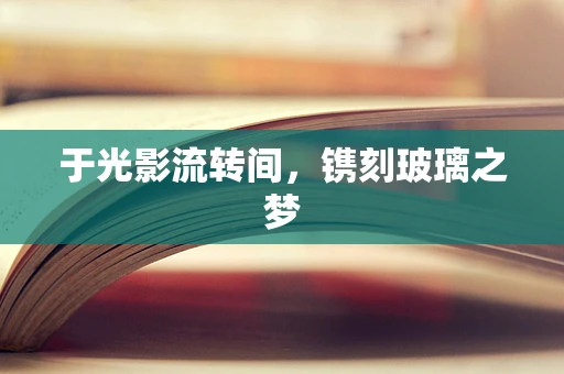 于光影流转间，镌刻玻璃之梦