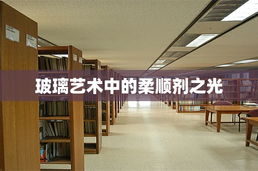 玻璃艺术中的柔顺剂之光