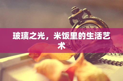 玻璃之光，米饭里的生活艺术