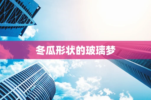 冬瓜形状的玻璃梦