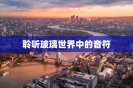 聆听玻璃世界中的音符