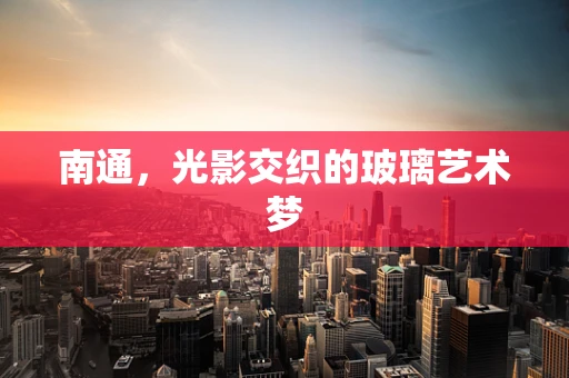 南通，光影交织的玻璃艺术梦