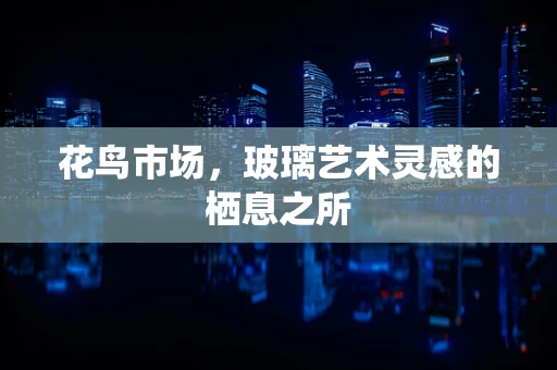 花鸟市场，玻璃艺术灵感的栖息之所