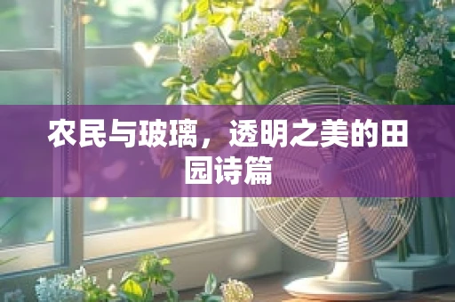 农民与玻璃，透明之美的田园诗篇