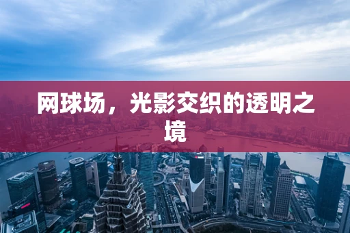 网球场，光影交织的透明之境