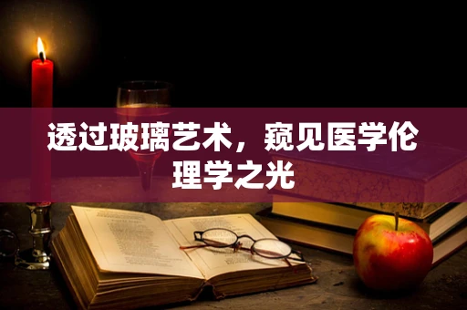 透过玻璃艺术，窥见医学伦理学之光