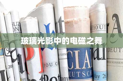 玻璃光影中的电磁之舞