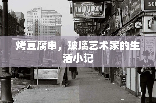 烤豆腐串，玻璃艺术家的生活小记