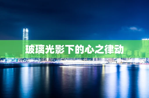 玻璃光影下的心之律动