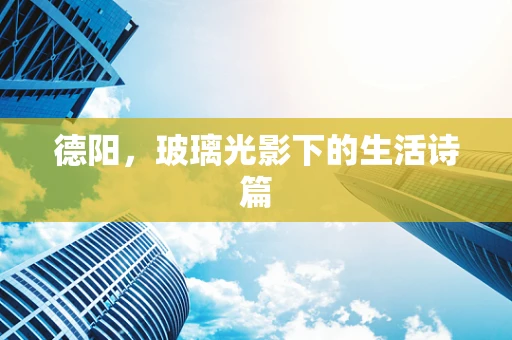 德阳，玻璃光影下的生活诗篇