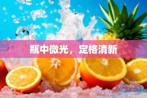 瓶中微光，定格清新