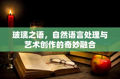 玻璃之语，自然语言处理与艺术创作的奇妙融合