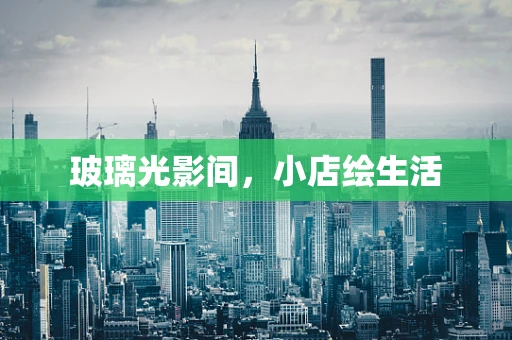 玻璃光影间，小店绘生活