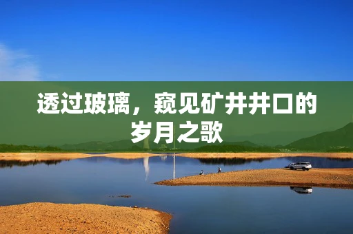 透过玻璃，窥见矿井井口的岁月之歌