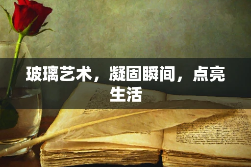 玻璃艺术，凝固瞬间，点亮生活