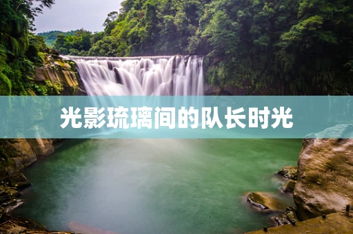 光影琉璃间的队长时光