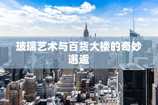 玻璃艺术与百货大楼的奇妙邂逅