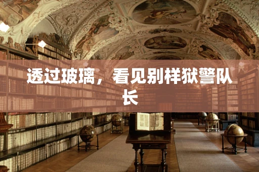 透过玻璃，看见别样狱警队长