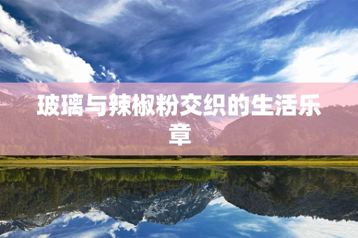 玻璃与辣椒粉交织的生活乐章