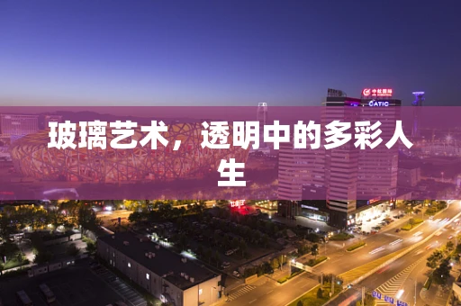 玻璃艺术，透明中的多彩人生