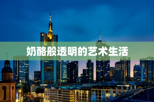 奶酪般透明的艺术生活