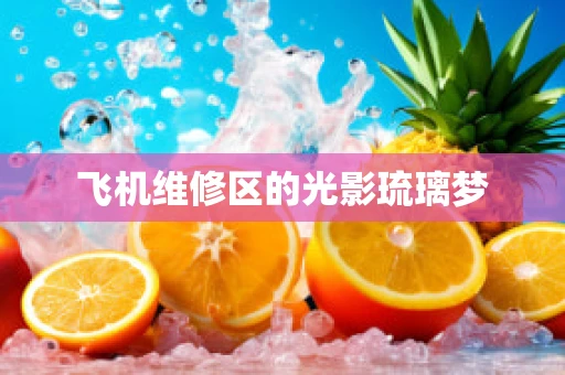 飞机维修区的光影琉璃梦