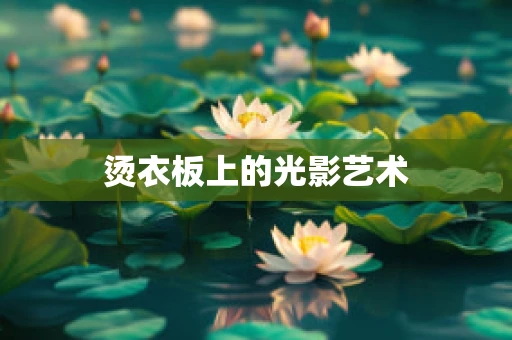 烫衣板上的光影艺术