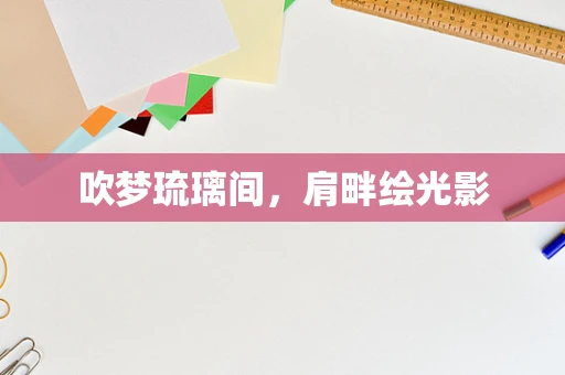 吹梦琉璃间，肩畔绘光影