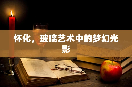 怀化，玻璃艺术中的梦幻光影