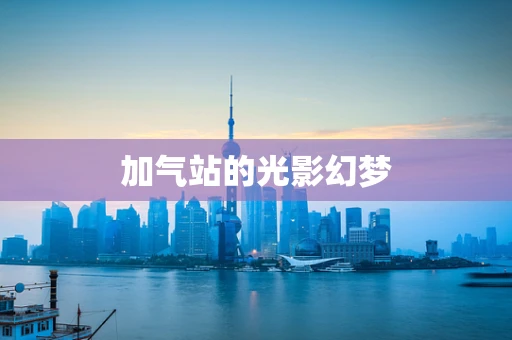 加气站的光影幻梦