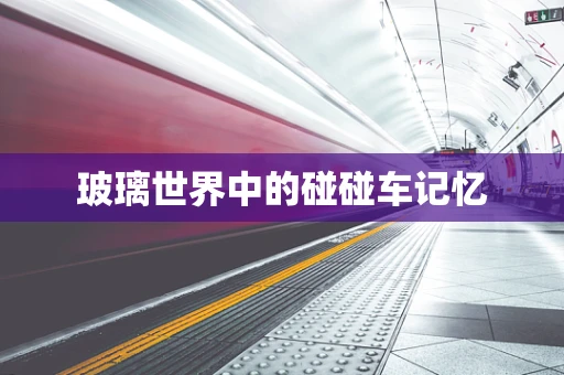 玻璃世界中的碰碰车记忆