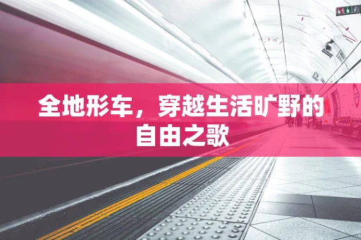 全地形车，穿越生活旷野的自由之歌