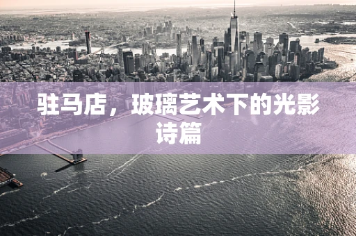 驻马店，玻璃艺术下的光影诗篇