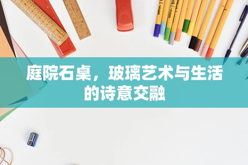 庭院石桌，玻璃艺术与生活的诗意交融