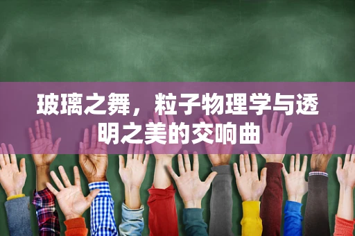 玻璃之舞，粒子物理学与透明之美的交响曲