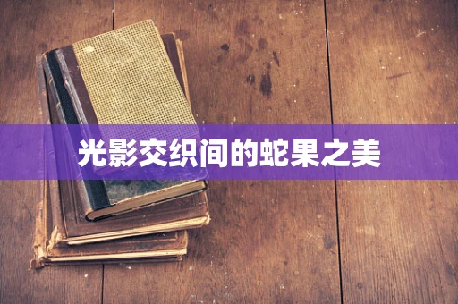 光影交织间的蛇果之美